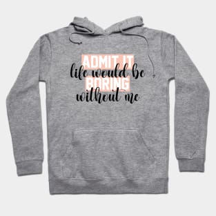 admit it life would be boring without me funny Sarcastic Quotes Hilarious Joke Hoodie